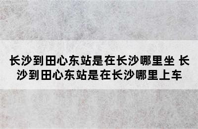 长沙到田心东站是在长沙哪里坐 长沙到田心东站是在长沙哪里上车